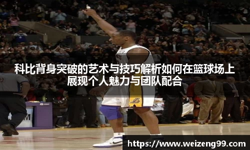 科比背身突破的艺术与技巧解析如何在篮球场上展现个人魅力与团队配合