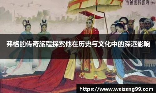 弗格的传奇旅程探索他在历史与文化中的深远影响