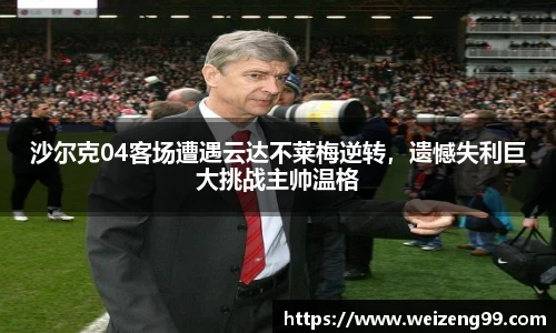 沙尔克04客场遭遇云达不莱梅逆转，遗憾失利巨大挑战主帅温格