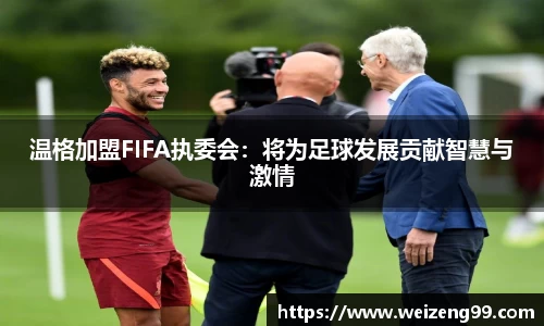 温格加盟FIFA执委会：将为足球发展贡献智慧与激情